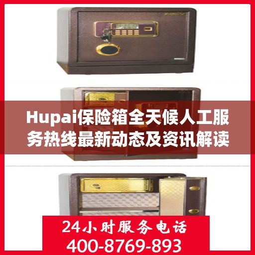 Hupai保险箱全天候人工服务热线最新动态及资讯解读