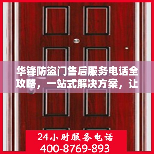 华锋防盗门售后服务电话全攻略，一站式解决方案，让您无忧售后！