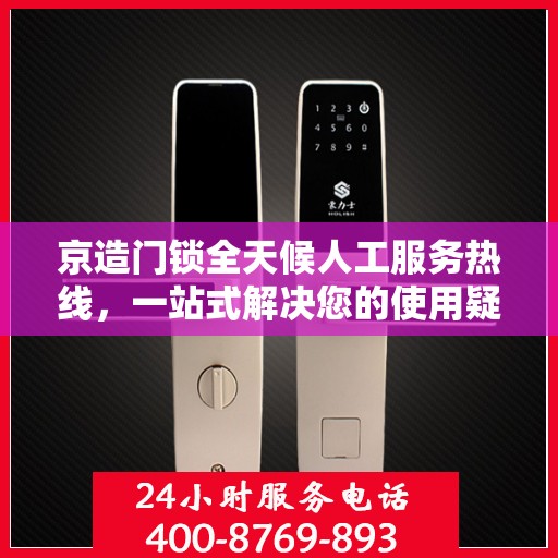 京造门锁全天候人工服务热线，一站式解决您的使用疑问与需求