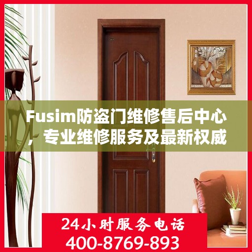 Fusim防盗门维修售后中心，专业维修服务及最新权威推荐