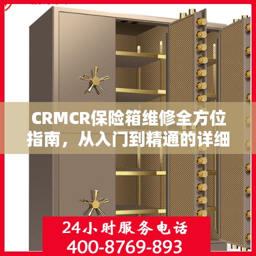 CRMCR保险箱维修全方位指南，从入门到精通的详细攻略