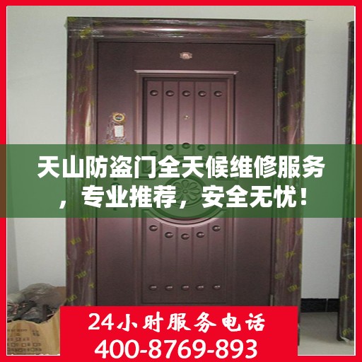 天山防盗门全天候维修服务，专业推荐，安全无忧！