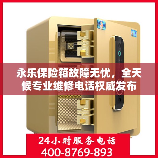 永乐保险箱故障无忧，全天候专业维修电话权威发布