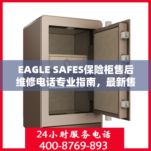 EAGLE SAFES保险柜售后维修电话专业指南，最新售后维修攻略速递