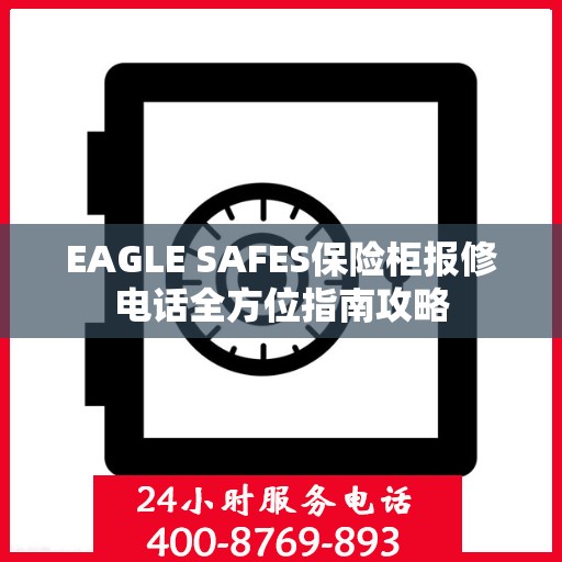EAGLE SAFES保险柜报修电话全方位指南攻略