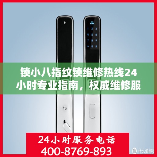 锁小八指纹锁维修热线24小时专业指南，权威维修服务与指南