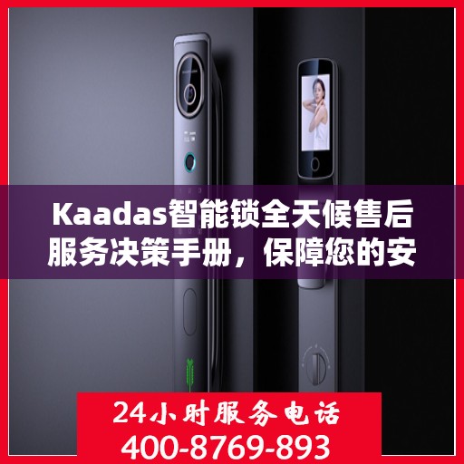Kaadas智能锁全天候售后服务决策手册，保障您的安全与无忧体验