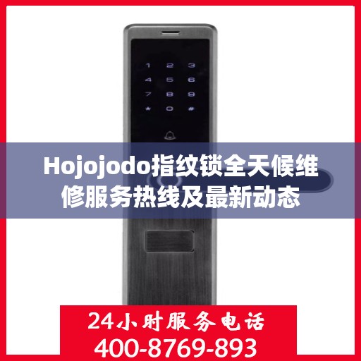 Hojojodo指纹锁全天候维修服务热线及最新动态