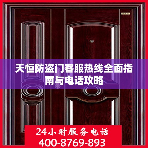 天恒防盗门客服热线全面指南与电话攻略