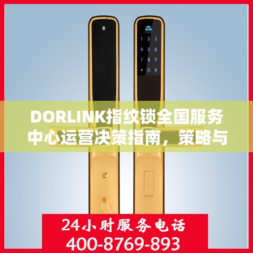 DORLINK指纹锁全国服务中心运营决策指南，策略与行动指南