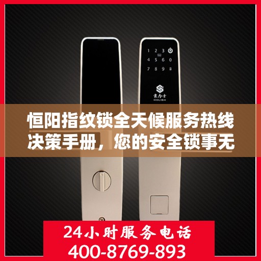恒阳指纹锁全天候服务热线决策手册，您的安全锁事无忧指南