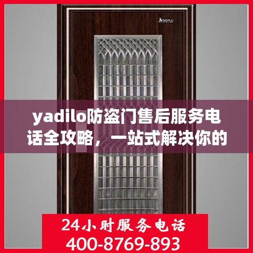 yadilo防盗门售后服务电话全攻略，一站式解决你的售后疑问