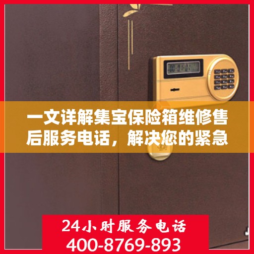 一文详解集宝保险箱维修售后服务电话，解决您的紧急需求！