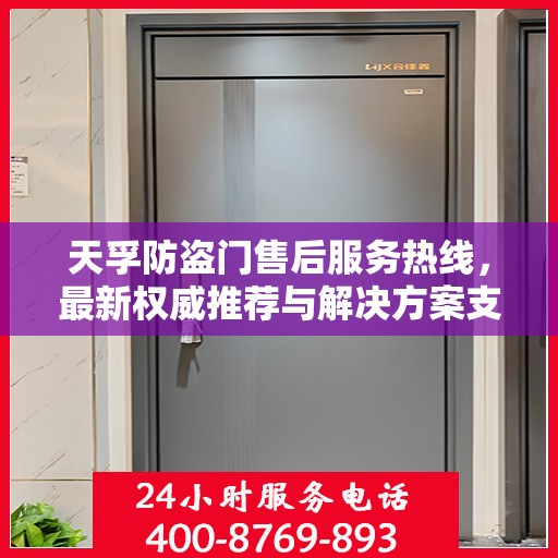 天孚防盗门售后服务热线，最新权威推荐与解决方案支持