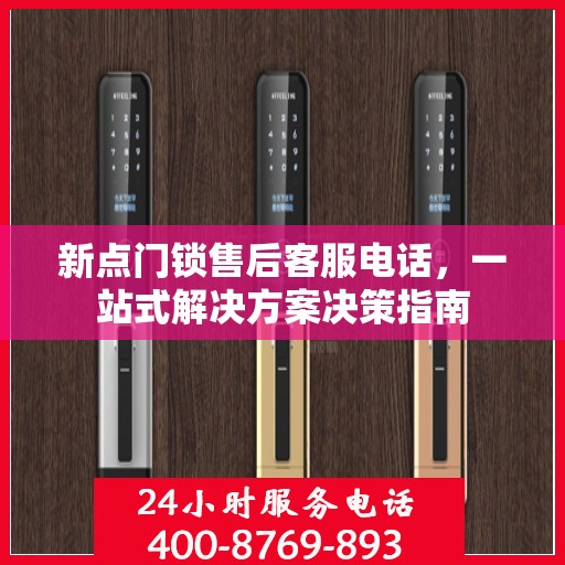 新点门锁售后客服电话，一站式解决方案决策指南