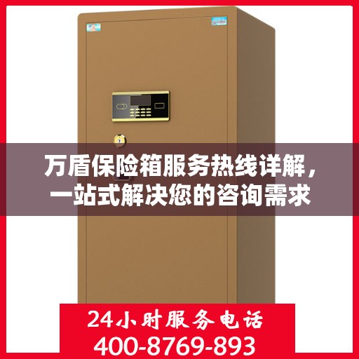 万盾保险箱服务热线详解，一站式解决您的咨询需求