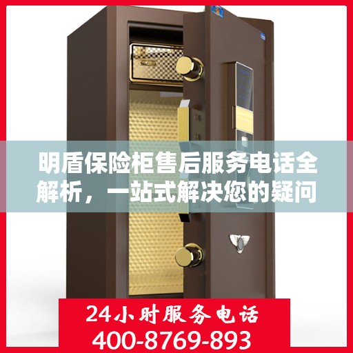 明盾保险柜售后服务电话全解析，一站式解决您的疑问和需求