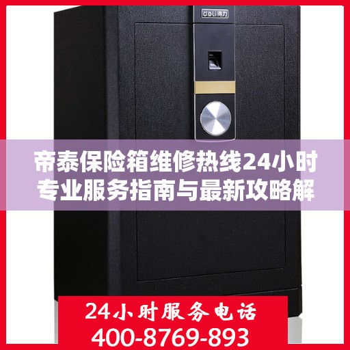 帝泰保险箱维修热线24小时专业服务指南与最新攻略解析