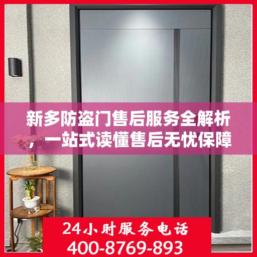 新多防盗门售后服务全解析，一站式读懂售后无忧保障