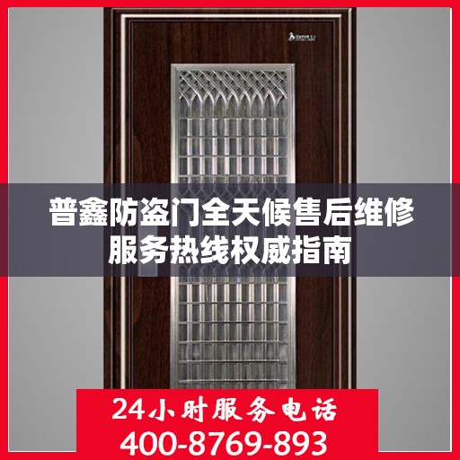 普鑫防盗门全天候售后维修服务热线权威指南