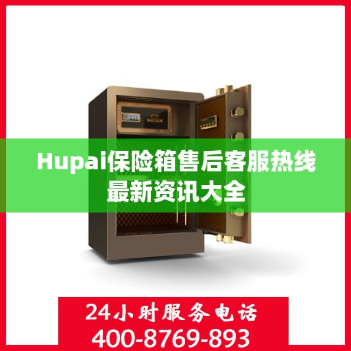 Hupai保险箱售后客服热线最新资讯大全