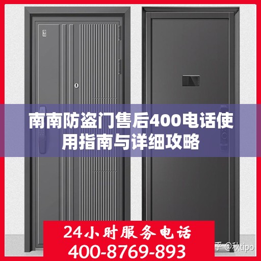 南南防盗门售后400电话使用指南与详细攻略