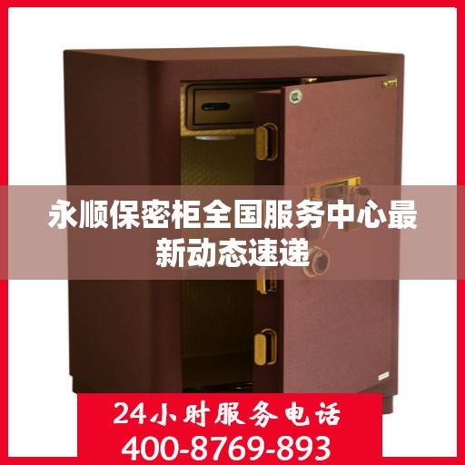 永顺保密柜全国服务中心最新动态速递
