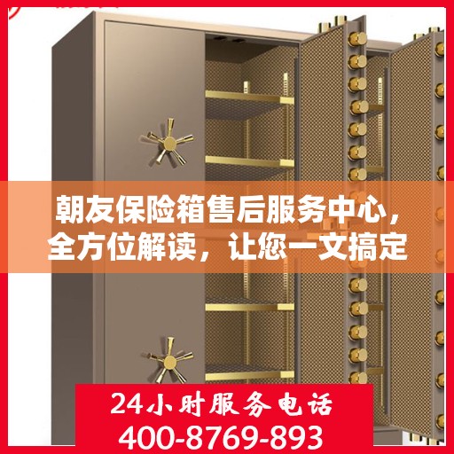 朝友保险箱售后服务中心，全方位解读，让您一文搞定！