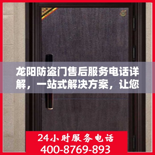 龙阳防盗门售后服务电话详解，一站式解决方案，让您轻松了解售后支持！