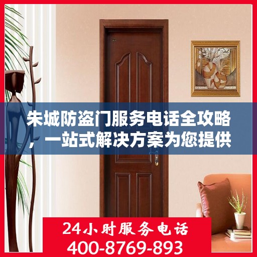 朱城防盗门服务电话全攻略，一站式解决方案为您提供