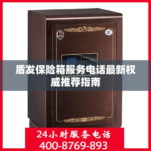 盾发保险箱服务电话最新权威推荐指南