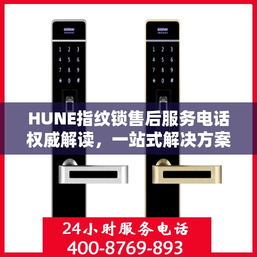 HUNE指纹锁售后服务电话权威解读，一站式解决方案，让您无忧！