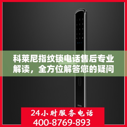 科莱尼指纹锁电话售后专业解读，全方位解答您的疑问与需求