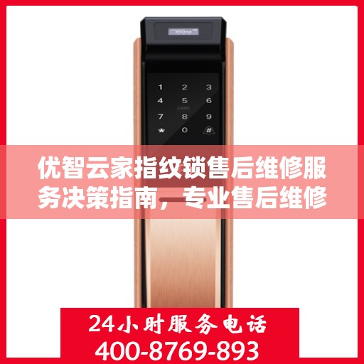 优智云家指纹锁售后维修服务决策指南，专业售后维修电话一览