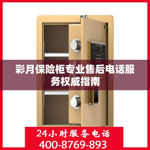 彩月保险柜专业售后电话服务权威指南