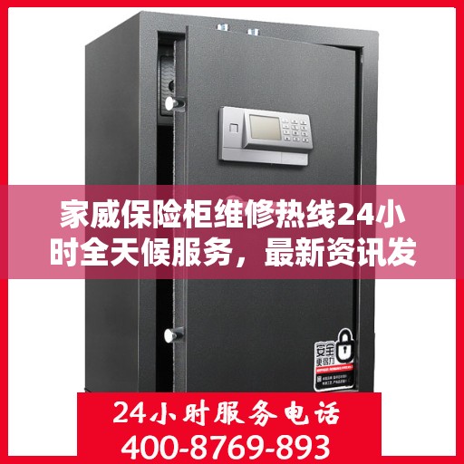家威保险柜维修热线24小时全天候服务，最新资讯发布