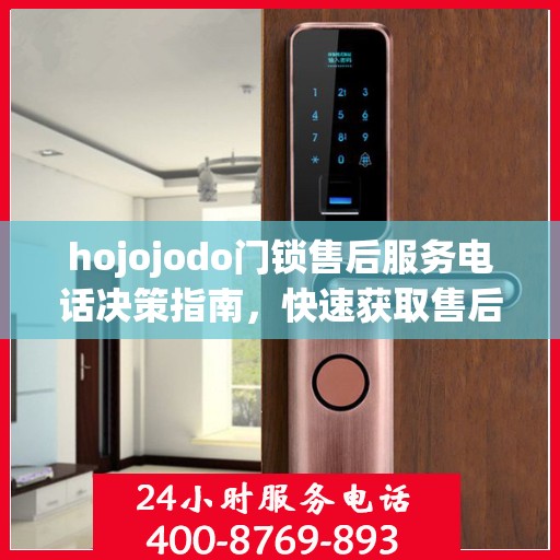 hojojodo门锁售后服务电话决策指南，快速获取售后支持联系方式