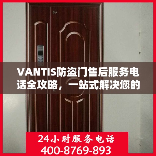 VANTIS防盗门售后服务电话全攻略，一站式解决您的售后问题
