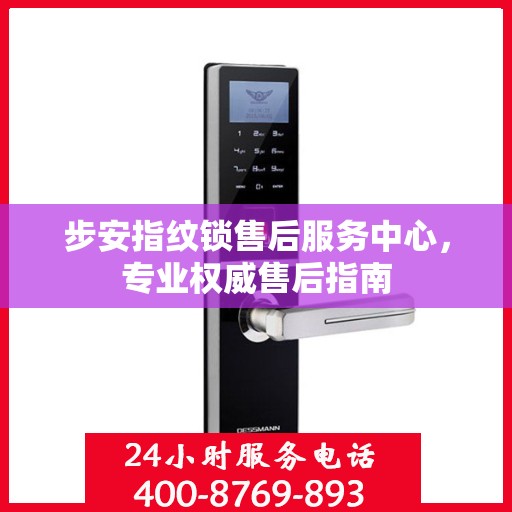 步安指纹锁售后服务中心，专业权威售后指南