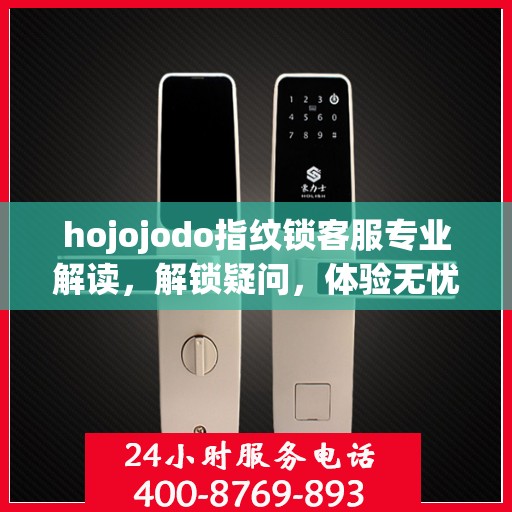 hojojodo指纹锁客服专业解读，解锁疑问，体验无忧