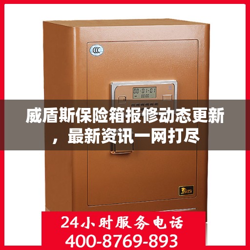 威盾斯保险箱报修动态更新，最新资讯一网打尽