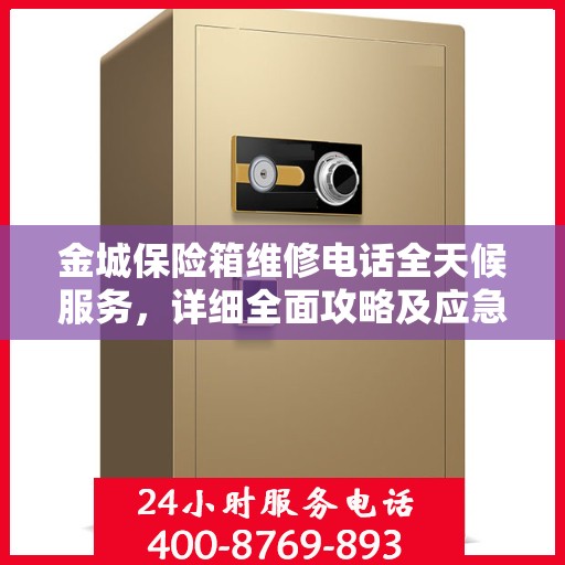 金城保险箱维修电话全天候服务，详细全面攻略及应急维修指南