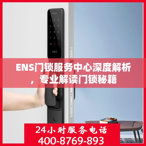 ENS门锁服务中心深度解析，专业解读门锁秘籍