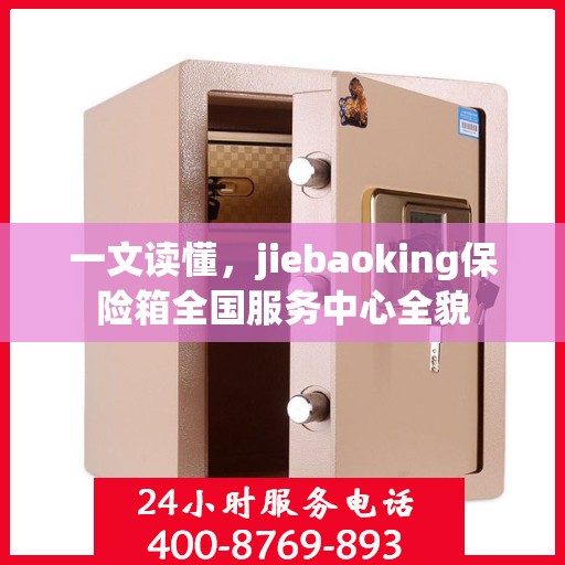 一文读懂，jiebaoking保险箱全国服务中心全貌