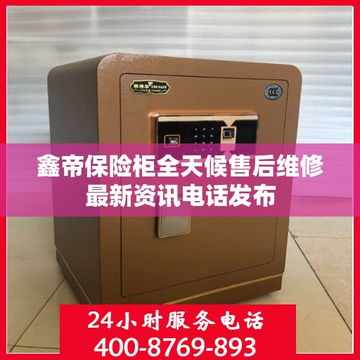 鑫帝保险柜全天候售后维修最新资讯电话发布