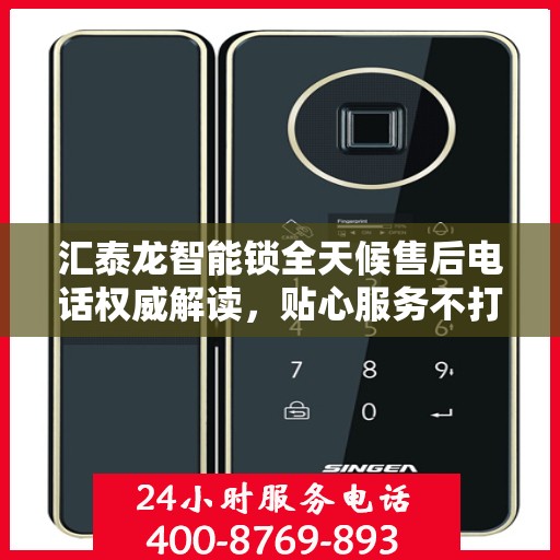 汇泰龙智能锁全天候售后电话权威解读，贴心服务不打烊