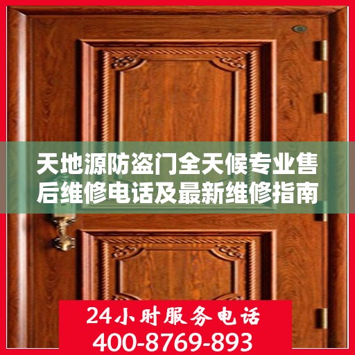 天地源防盗门全天候专业售后维修电话及最新维修指南攻略
