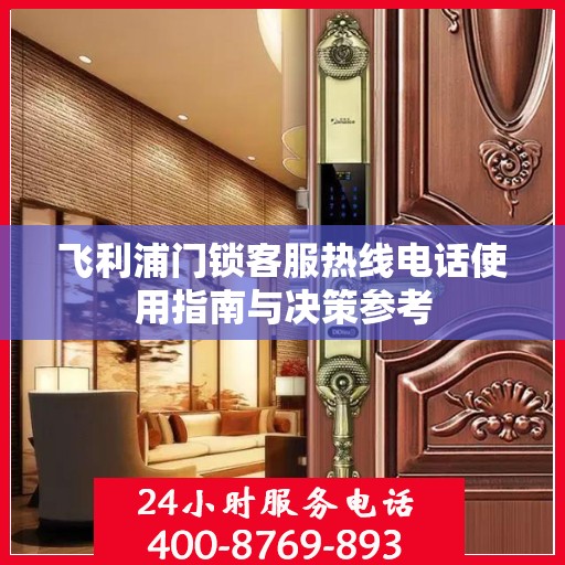飞利浦门锁客服热线电话使用指南与决策参考