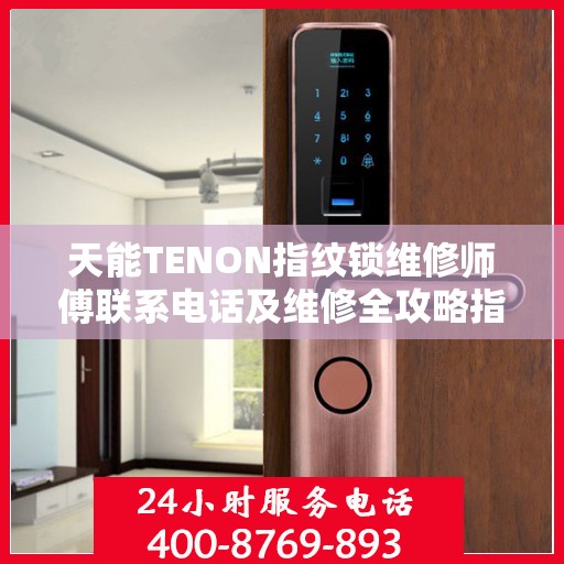 天能TENON指纹锁维修师傅联系电话及维修全攻略指南