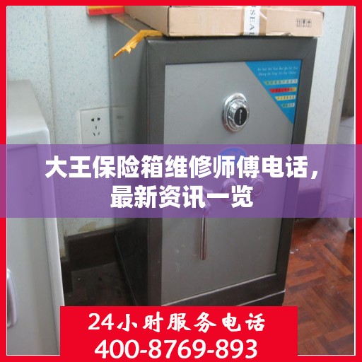 大王保险箱维修师傅电话，最新资讯一览